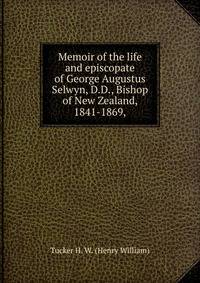 Memoir of the life and episcopate of George Augustus Selwyn, D.D., Bishop of New Zealand, 1841-1869,