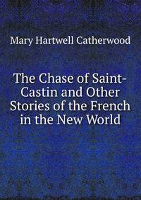 The Chase of Saint-Castin and Other Stories of the French in the New World