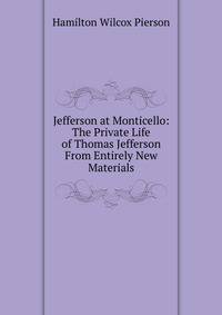 Jefferson at Monticello: The Private Life of Thomas Jefferson From Entirely New Materials