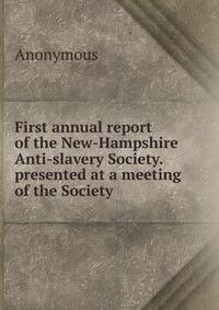 First annual report of the New-Hampshire Anti-slavery Society. presented at a meeting of the Society