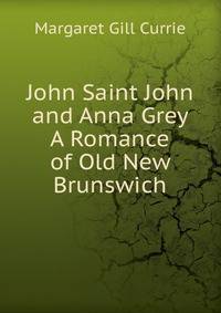 John Saint John and Anna Grey A Romance of Old New Brunswich