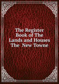 The Register Book of The Lands and Houses The New Towne