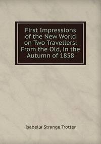 First Impressions of the New World on Two Travellers: From the Old, in the Autumn of 1858