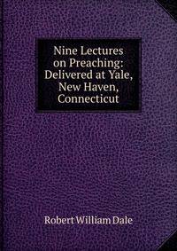 Nine Lectures on Preaching: Delivered at Yale, New Haven, Connecticut