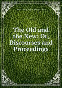 The Old and the New: Or, Discourses and Proceedings