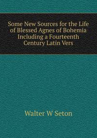 Some New Sources for the Life of Blessed Agnes of Bohemia Including a Fourteenth Century Latin Vers