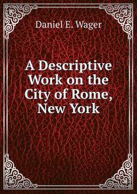 A Descriptive Work on the City of Rome, New York