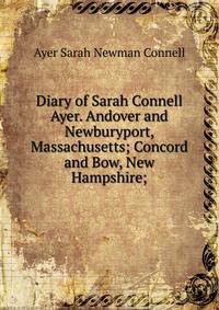 Diary of Sarah Connell Ayer. Andover and Newburyport, Massachusetts; Concord and Bow, New Hampshire;