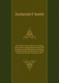 The battle of New Orleans, including the previous engagements between the Americans and the British, the Indians, and the Spanish which led to the final conflict on the 8th of January, 1815
