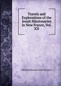 Travels and Explorations of the Jesuit Missionaries in New France, Vol. XII