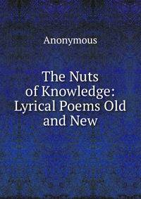 The Nuts of Knowledge: Lyrical Poems Old and New