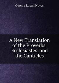 A New Translation of the Proverbs, Ecclesiastes, and the Canticles