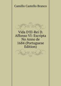 Vida D'El-Rei D. Affonso VI: Escripta No Anno de 1684 (Portuguese Edition)