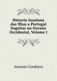 Historia Insulana das Ilhas a Portugal Sugeitas no Oceano Occidental, Volume I