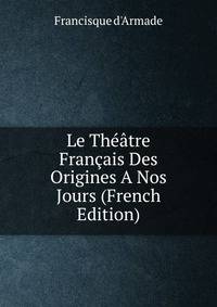 Le Theatre Francais Des Origines A Nos Jours (French Edition)