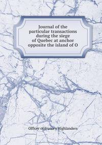 Journal of the particular transactions during the siege of Quebec at anchor opposite the island of O
