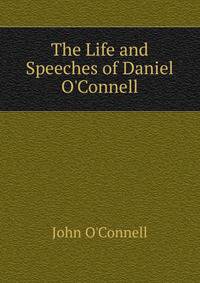 The Life and Speeches of Daniel O'Connell
