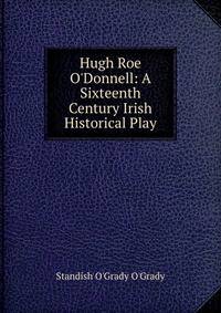 Hugh Roe O'Donnell: A Sixteenth Century Irish Historical Play