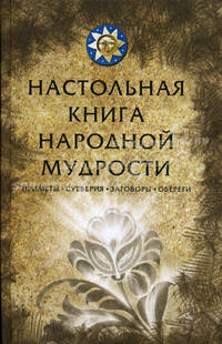 Настольная книга народной мудрости. Приметы, суеверия, заговоры, обереги