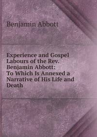 Experience and Gospel Labours of the Rev. Benjamin Abbott: To Which Is Annexed a Narrative of His Life and Death