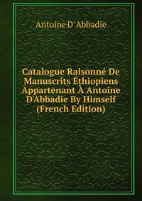 Catalogue Raisonn? De Manuscrits ?thiopiens Appartenant ? Antoine D'Abbadie By Himself (French Edition)
