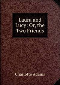 Laura and Lucy: Or, the Two Friends