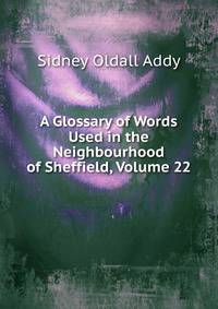 A Glossary of Words Used in the Neighbourhood of Sheffield, Volume 22