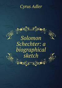 Solomon Schechter: a biographical sketch