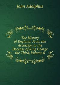 The History of England: From the Accession to the Decease of King George the Third, Volume 6