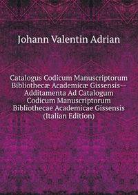 Catalogus Codicum Manuscriptorum Bibliothec? Academic? Gissensis--Additamenta Ad Catalogum Codicum Manuscriptorum Bibliothecae Academicae Gissensis (Italian Edition)