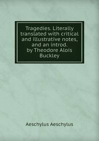 Tragedies. Literally translated with critical and illustrative notes, and an introd. by Theodore Alois Buckley