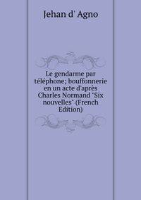 Le gendarme par t?l?phone; bouffonnerie en un acte d'apr?s Charles Normand "Six nouvelles" (French Edition)