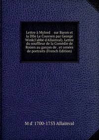Lettre ? Mylord sur Baron et la Dlle Le Couvren par George Wink(l'abb? d'Allainval). Lettre du souffleur de la Com?die de Ro?en au gar?on de . et orn?es de portraits (French Edition)