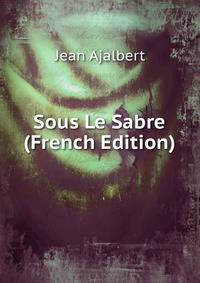Sous Le Sabre (French Edition)