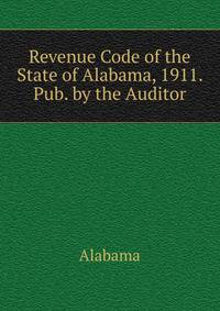 Revenue Code of the State of Alabama, 1911. Pub. by the Auditor