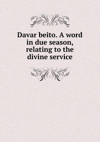 Davar beito. A word in due season, relating to the divine service