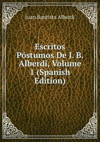 Escritos Postumos De J. B. Alberdi, Volume 1 (Spanish Edition)