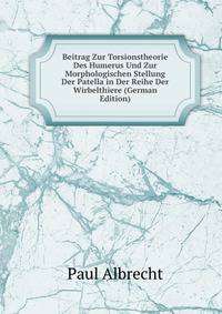 Beitrag Zur Torsionstheorie Des Humerus Und Zur Morphologischen Stellung Der Patella in Der Reihe Der Wirbelthiere (German Edition)