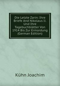 Die Letzte Zarin: Ihre Briefe And Nikolaus Ii. Und Ihre Tagebuchbl?tter Von 1914 Bis Zur Ermordung (German Edition)