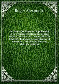 Les Mots Qui Restent: Suppl?ment ? La Trois?me ?dition Du "Mus?e De La Conversation"; R?pertoire De Citations Fran?aises, Expressions Et Formules . Pr?cise Des Sources (French Edition)