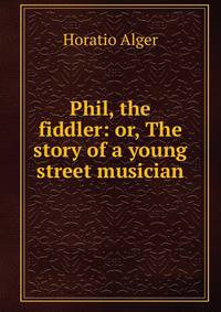 Phil, the fiddler: or, The story of a young street musician