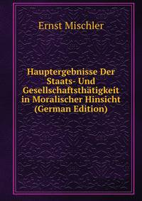 Hauptergebnisse Der Staats- Und Gesellschaftsthatigkeit in Moralischer Hinsicht (German Edition)