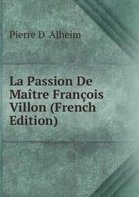 La Passion De Maitre Francois Villon (French Edition)
