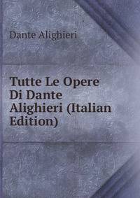 Tutte Le Opere Di Dante Alighieri (Italian Edition)