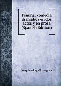 Femina: comedia dramatica en dos actos y en prosa (Spanish Edition)