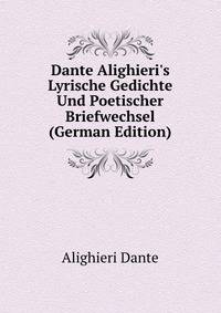 Dante Alighieri's Lyrische Gedichte Und Poetischer Briefwechsel (German Edition)