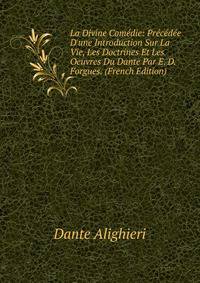 La Divine Com?die: Pr?c?d?e D'une Introduction Sur La Vie, Les Doctrines Et Les Oeuvres Du Dante Par E. D. Forgues. (French Edition)