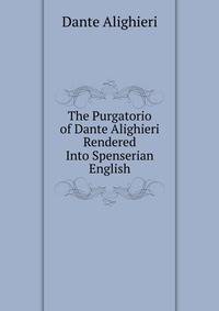 The Purgatorio of Dante Alighieri Rendered Into Spenserian English