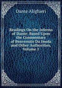 Readings On the Inferno of Dante: Based Upon the Commentary of Benvenuto Da Imola and Other Authorities, Volume 1