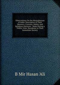 Observations On the Mussulmauns of India: Descriptive of Their Manners, Customs, Habits, and Religious Opinions : Made During a Twelve Years' Residence in Their Immediate Society